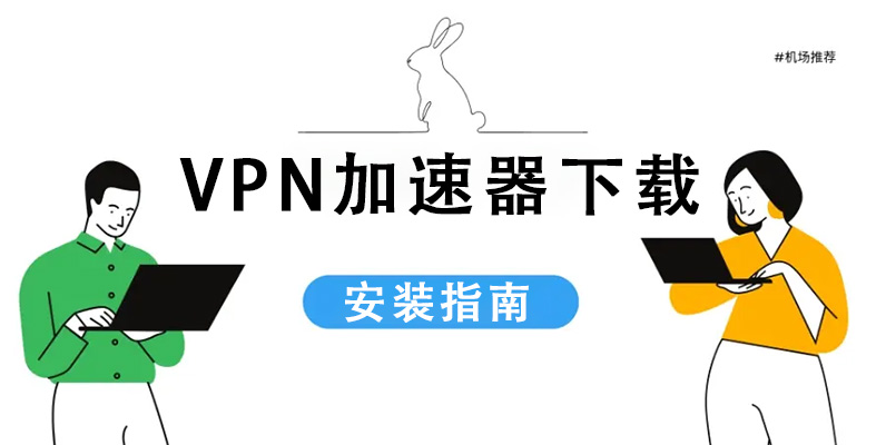 VPN加速器软件下载安装指南