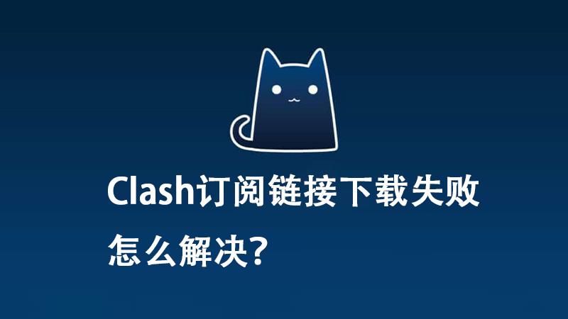 Clash订阅链接下载失败怎么解决？