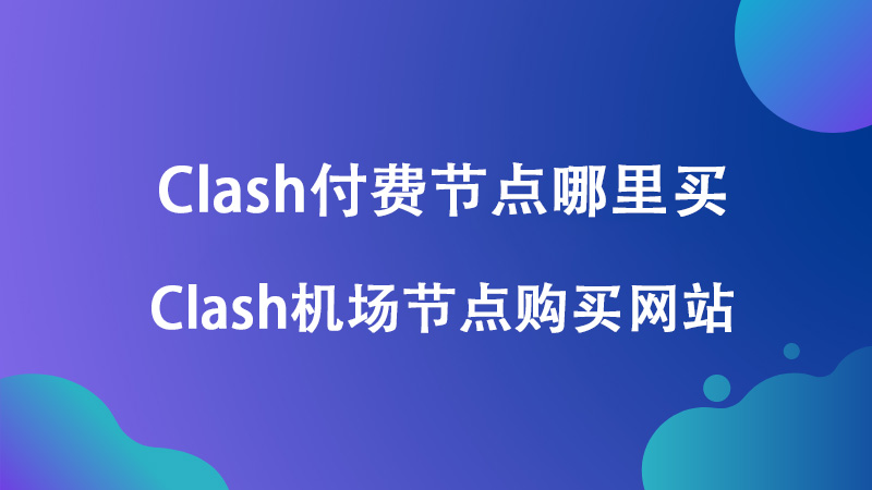  Clash付费节点哪里买,Clash机场节点购买网站